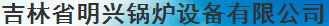  吉林省明兴锅炉设备有限公司