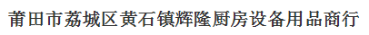  莆田市荔城区黄石镇辉隆厨房设备用品商行