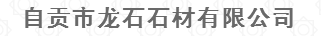  自贡市龙石石材有限公司（内蒙古销售）