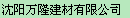 沈阳万隆建材有限公司