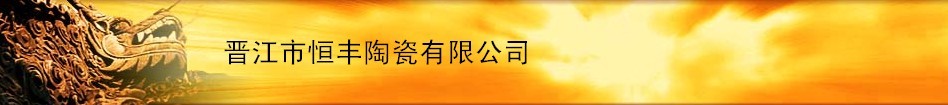  晋江市恒丰陶瓷有限公司