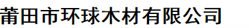  莆田市环球木材有限公司