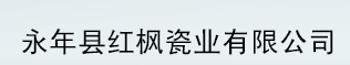  永年县红枫瓷业有限公司
