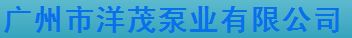  广州市洋茂泵业有限公司（内蒙古销售）